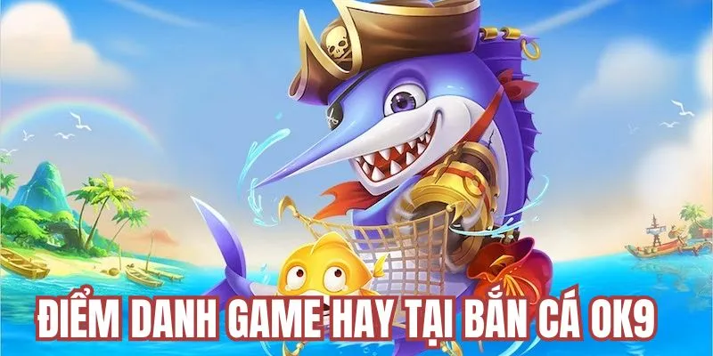 Các tựa game hay tại chuyên mục bắn cá do OK9 cung cấp